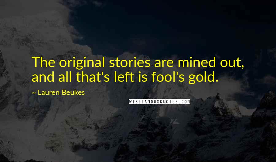 Lauren Beukes Quotes: The original stories are mined out, and all that's left is fool's gold.