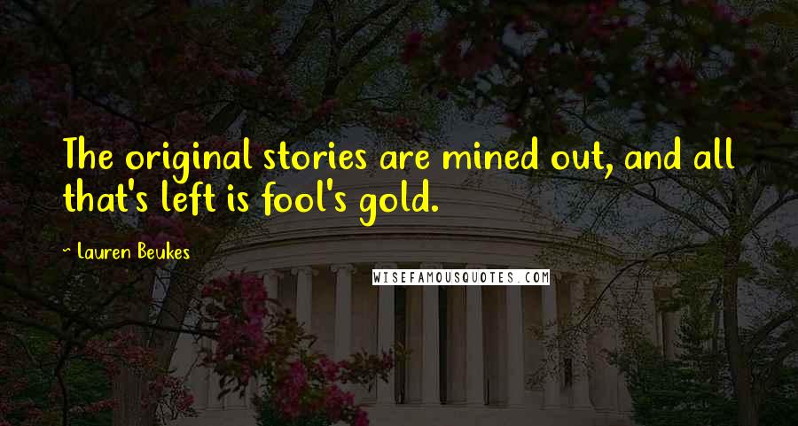 Lauren Beukes Quotes: The original stories are mined out, and all that's left is fool's gold.