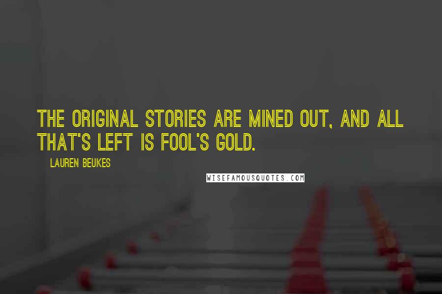 Lauren Beukes Quotes: The original stories are mined out, and all that's left is fool's gold.