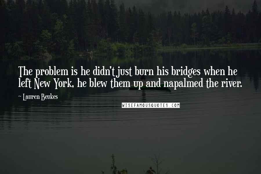 Lauren Beukes Quotes: The problem is he didn't just burn his bridges when he left New York, he blew them up and napalmed the river.