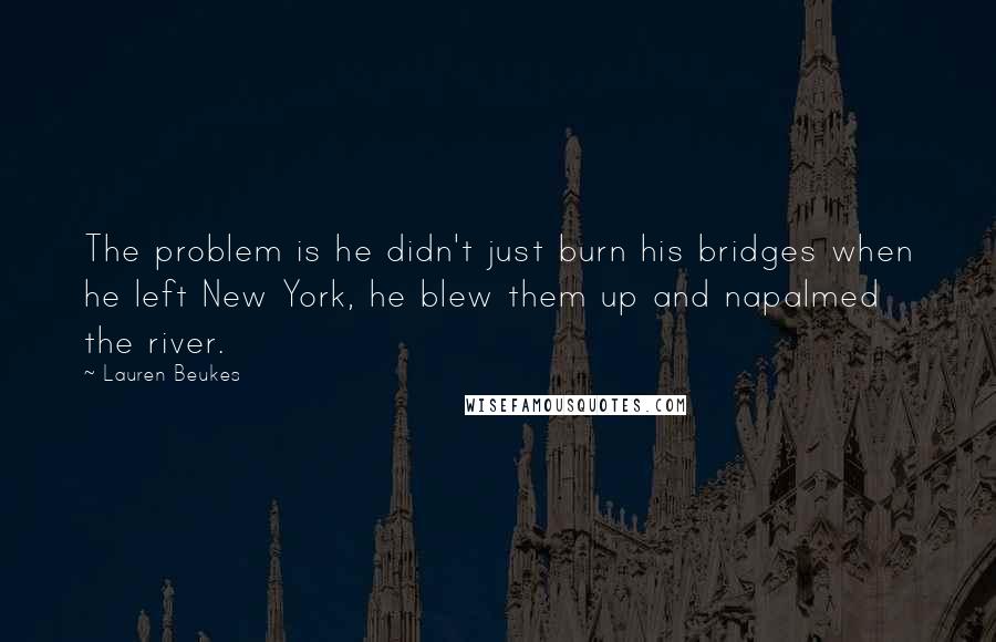 Lauren Beukes Quotes: The problem is he didn't just burn his bridges when he left New York, he blew them up and napalmed the river.