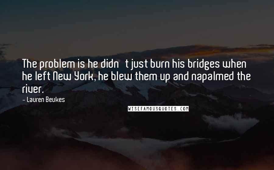 Lauren Beukes Quotes: The problem is he didn't just burn his bridges when he left New York, he blew them up and napalmed the river.