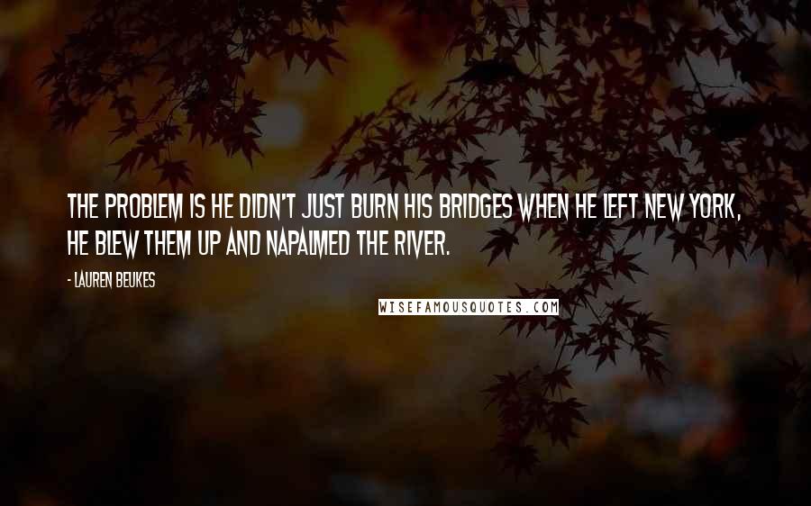 Lauren Beukes Quotes: The problem is he didn't just burn his bridges when he left New York, he blew them up and napalmed the river.