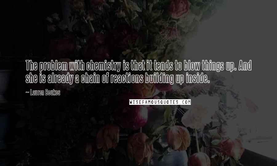 Lauren Beukes Quotes: The problem with chemistry is that it tends to blow things up. And she is already a chain of reactions building up inside.