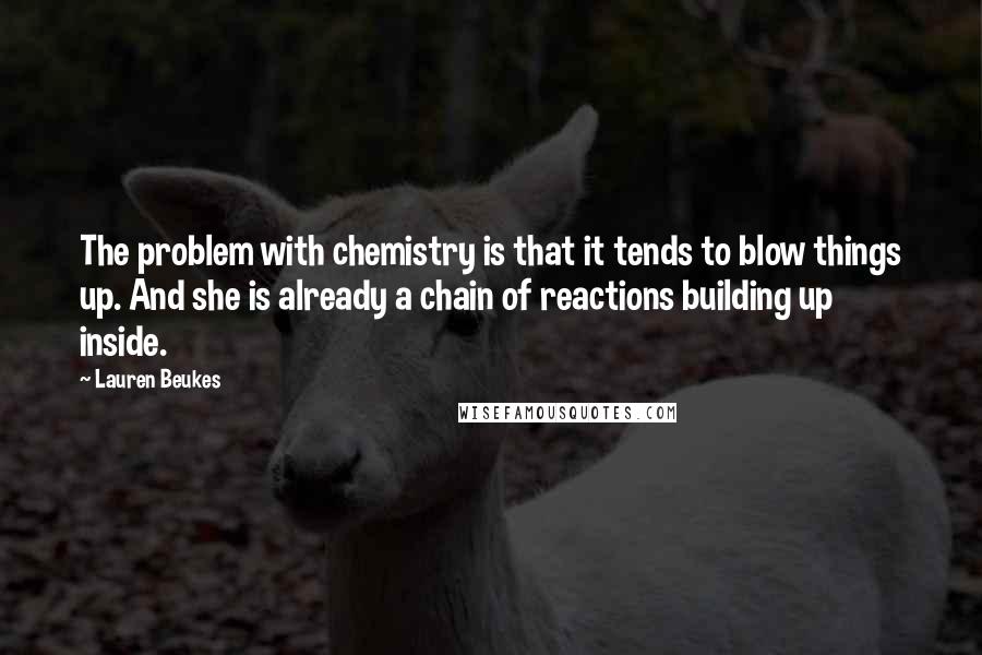 Lauren Beukes Quotes: The problem with chemistry is that it tends to blow things up. And she is already a chain of reactions building up inside.