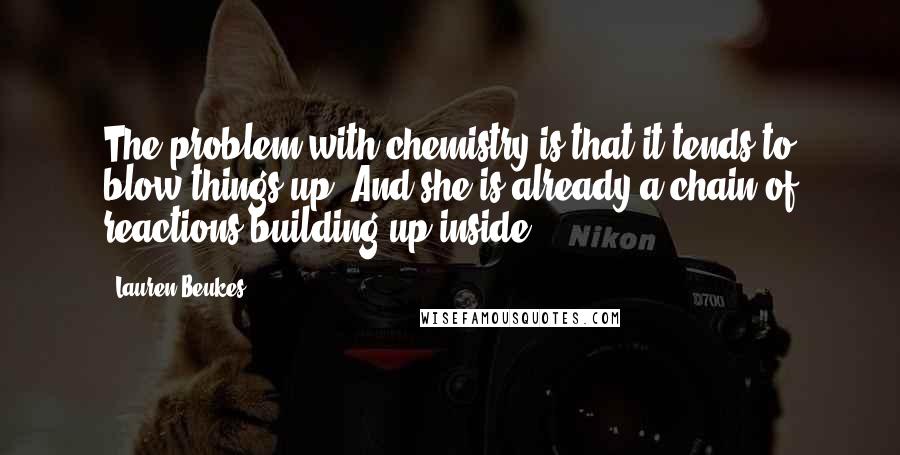 Lauren Beukes Quotes: The problem with chemistry is that it tends to blow things up. And she is already a chain of reactions building up inside.