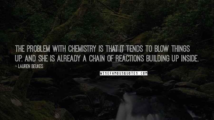 Lauren Beukes Quotes: The problem with chemistry is that it tends to blow things up. And she is already a chain of reactions building up inside.