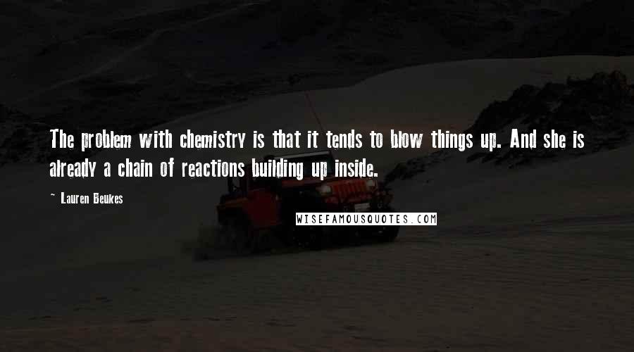 Lauren Beukes Quotes: The problem with chemistry is that it tends to blow things up. And she is already a chain of reactions building up inside.