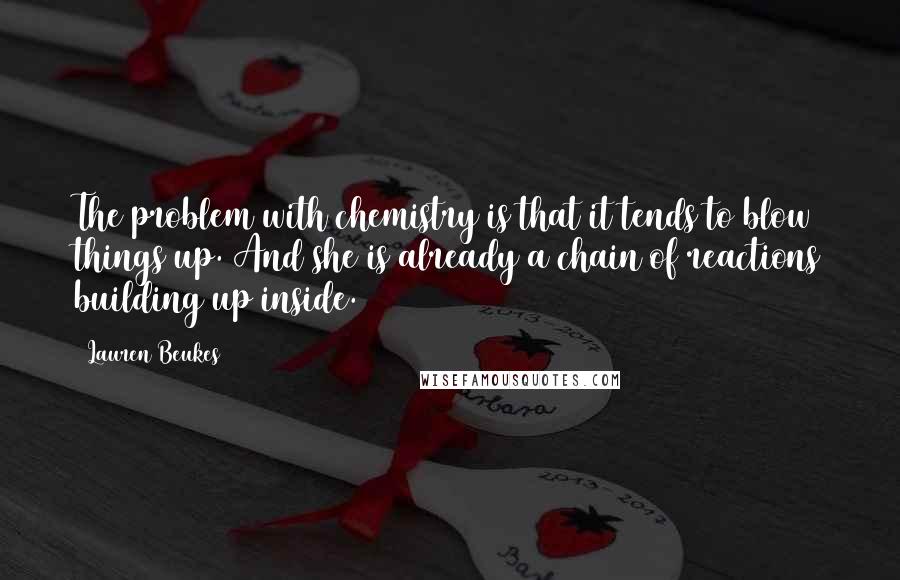 Lauren Beukes Quotes: The problem with chemistry is that it tends to blow things up. And she is already a chain of reactions building up inside.