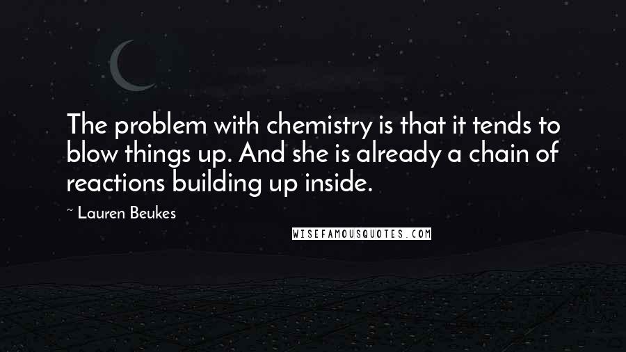 Lauren Beukes Quotes: The problem with chemistry is that it tends to blow things up. And she is already a chain of reactions building up inside.