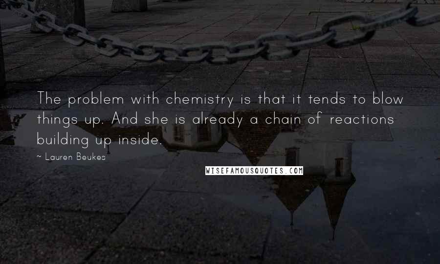 Lauren Beukes Quotes: The problem with chemistry is that it tends to blow things up. And she is already a chain of reactions building up inside.