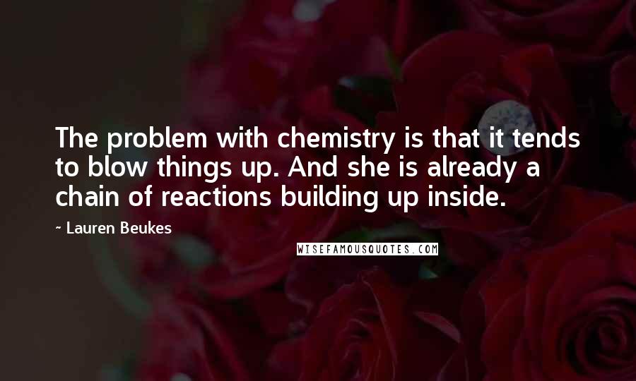 Lauren Beukes Quotes: The problem with chemistry is that it tends to blow things up. And she is already a chain of reactions building up inside.