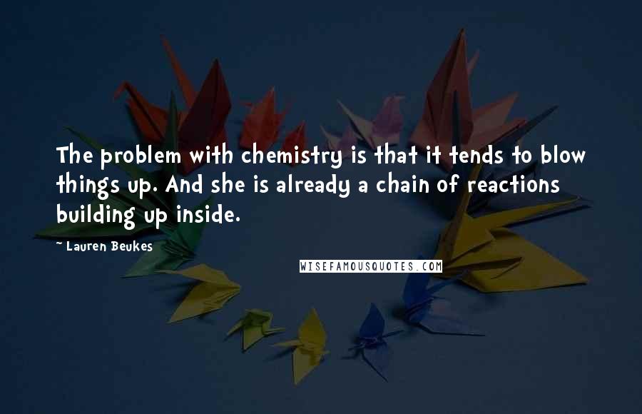 Lauren Beukes Quotes: The problem with chemistry is that it tends to blow things up. And she is already a chain of reactions building up inside.