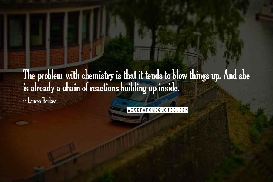 Lauren Beukes Quotes: The problem with chemistry is that it tends to blow things up. And she is already a chain of reactions building up inside.