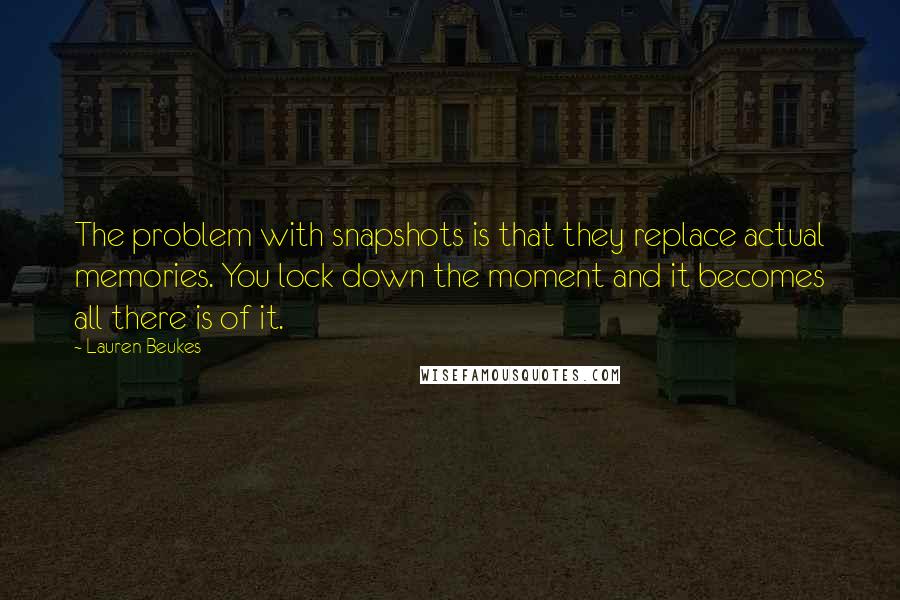 Lauren Beukes Quotes: The problem with snapshots is that they replace actual memories. You lock down the moment and it becomes all there is of it.