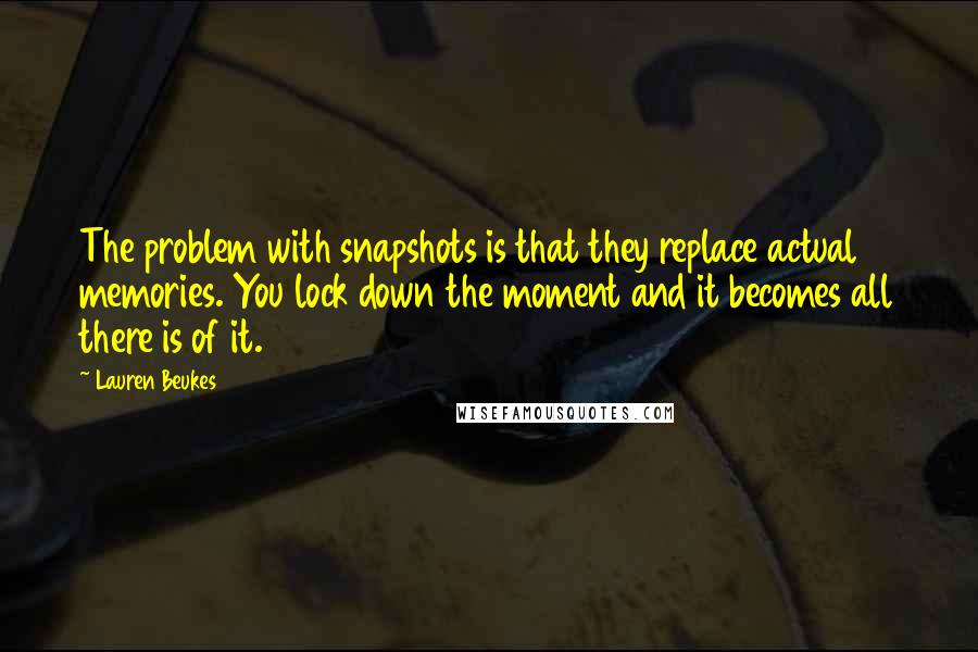 Lauren Beukes Quotes: The problem with snapshots is that they replace actual memories. You lock down the moment and it becomes all there is of it.