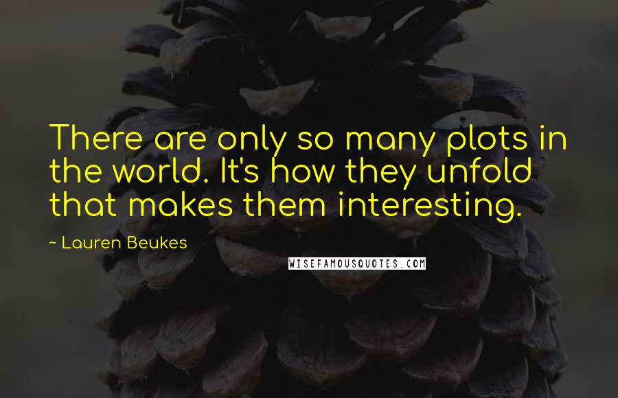 Lauren Beukes Quotes: There are only so many plots in the world. It's how they unfold that makes them interesting.