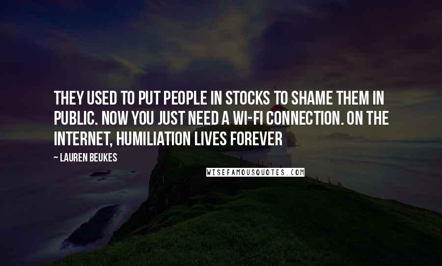 Lauren Beukes Quotes: They used to put people in stocks to shame them in public. Now you just need a wi-fi connection. On the internet, humiliation lives forever