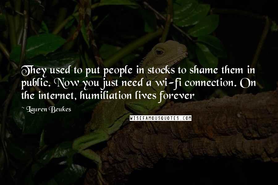 Lauren Beukes Quotes: They used to put people in stocks to shame them in public. Now you just need a wi-fi connection. On the internet, humiliation lives forever