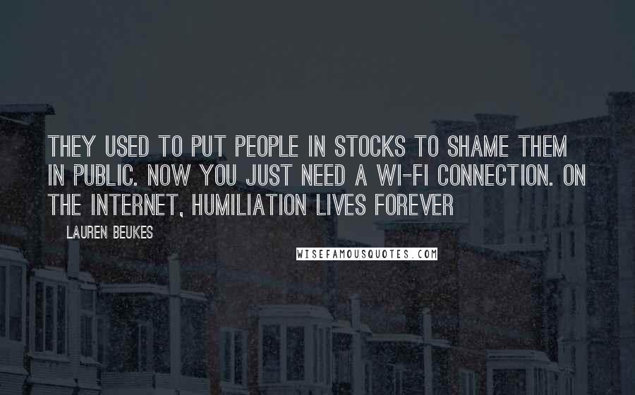 Lauren Beukes Quotes: They used to put people in stocks to shame them in public. Now you just need a wi-fi connection. On the internet, humiliation lives forever