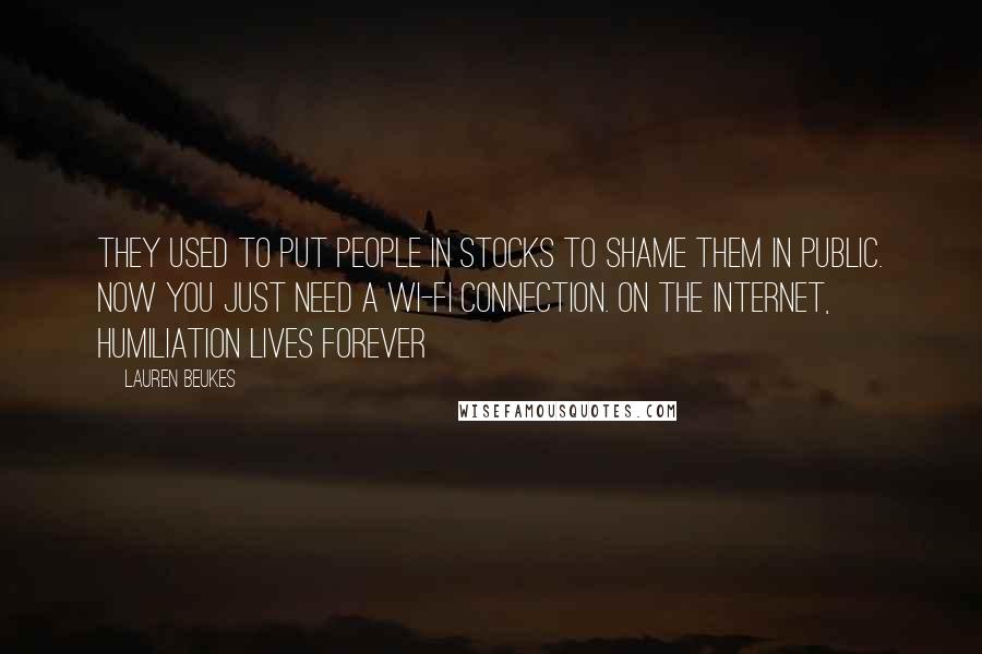 Lauren Beukes Quotes: They used to put people in stocks to shame them in public. Now you just need a wi-fi connection. On the internet, humiliation lives forever