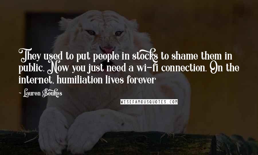 Lauren Beukes Quotes: They used to put people in stocks to shame them in public. Now you just need a wi-fi connection. On the internet, humiliation lives forever