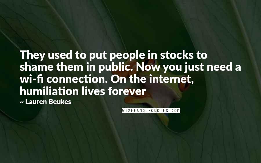 Lauren Beukes Quotes: They used to put people in stocks to shame them in public. Now you just need a wi-fi connection. On the internet, humiliation lives forever