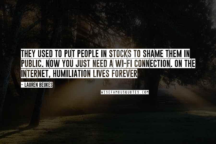 Lauren Beukes Quotes: They used to put people in stocks to shame them in public. Now you just need a wi-fi connection. On the internet, humiliation lives forever