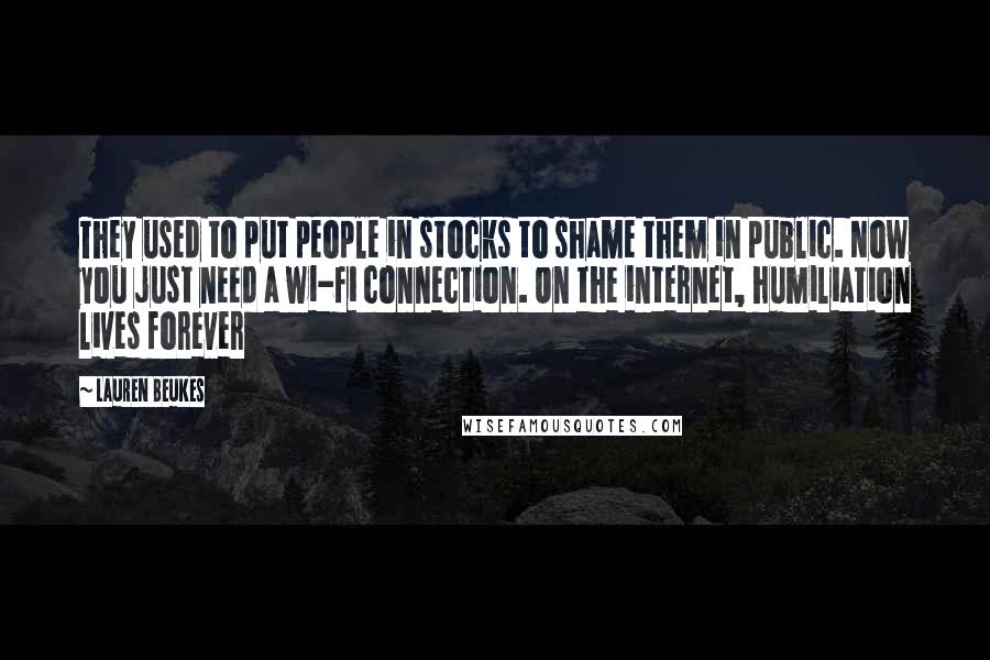 Lauren Beukes Quotes: They used to put people in stocks to shame them in public. Now you just need a wi-fi connection. On the internet, humiliation lives forever