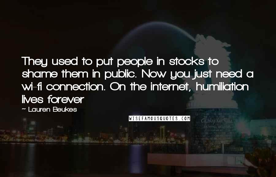 Lauren Beukes Quotes: They used to put people in stocks to shame them in public. Now you just need a wi-fi connection. On the internet, humiliation lives forever