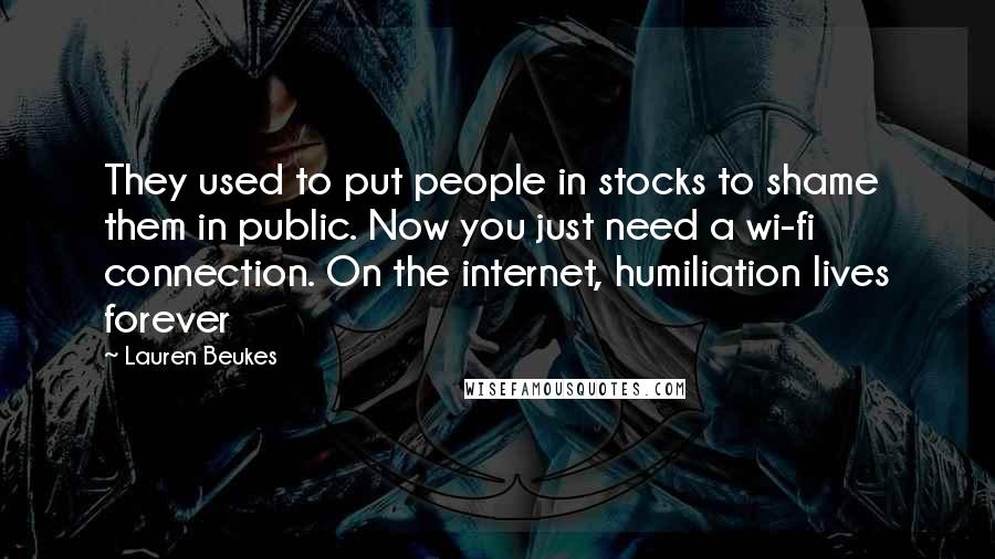 Lauren Beukes Quotes: They used to put people in stocks to shame them in public. Now you just need a wi-fi connection. On the internet, humiliation lives forever