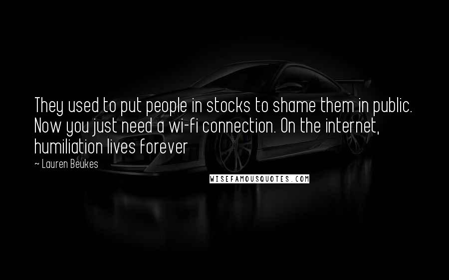 Lauren Beukes Quotes: They used to put people in stocks to shame them in public. Now you just need a wi-fi connection. On the internet, humiliation lives forever