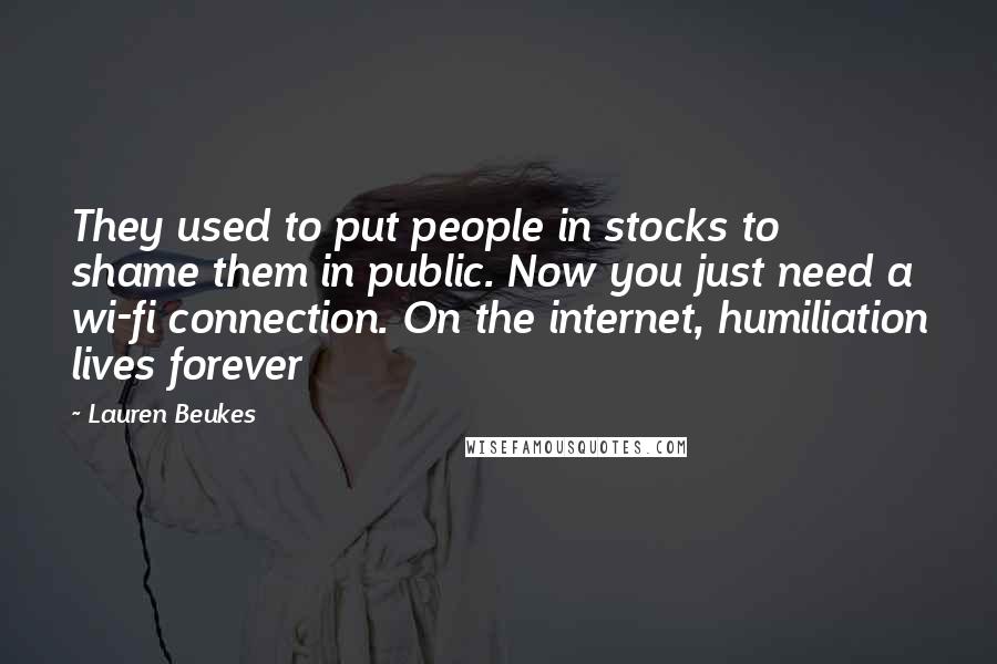 Lauren Beukes Quotes: They used to put people in stocks to shame them in public. Now you just need a wi-fi connection. On the internet, humiliation lives forever