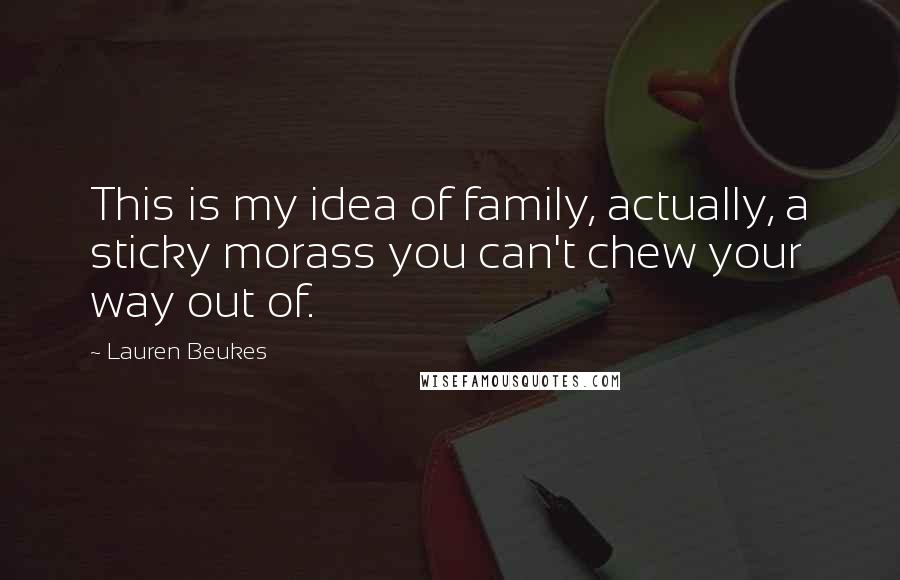 Lauren Beukes Quotes: This is my idea of family, actually, a sticky morass you can't chew your way out of.