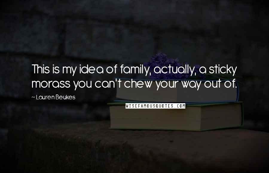 Lauren Beukes Quotes: This is my idea of family, actually, a sticky morass you can't chew your way out of.