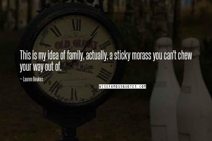 Lauren Beukes Quotes: This is my idea of family, actually, a sticky morass you can't chew your way out of.