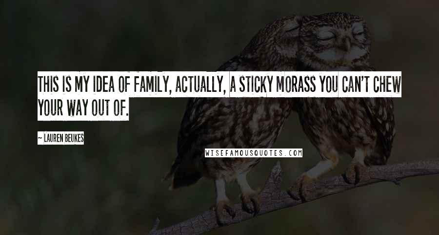 Lauren Beukes Quotes: This is my idea of family, actually, a sticky morass you can't chew your way out of.