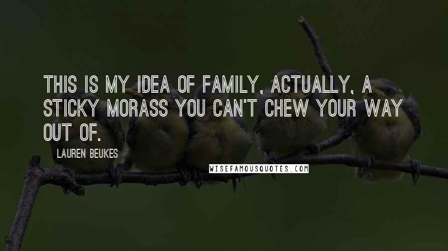 Lauren Beukes Quotes: This is my idea of family, actually, a sticky morass you can't chew your way out of.
