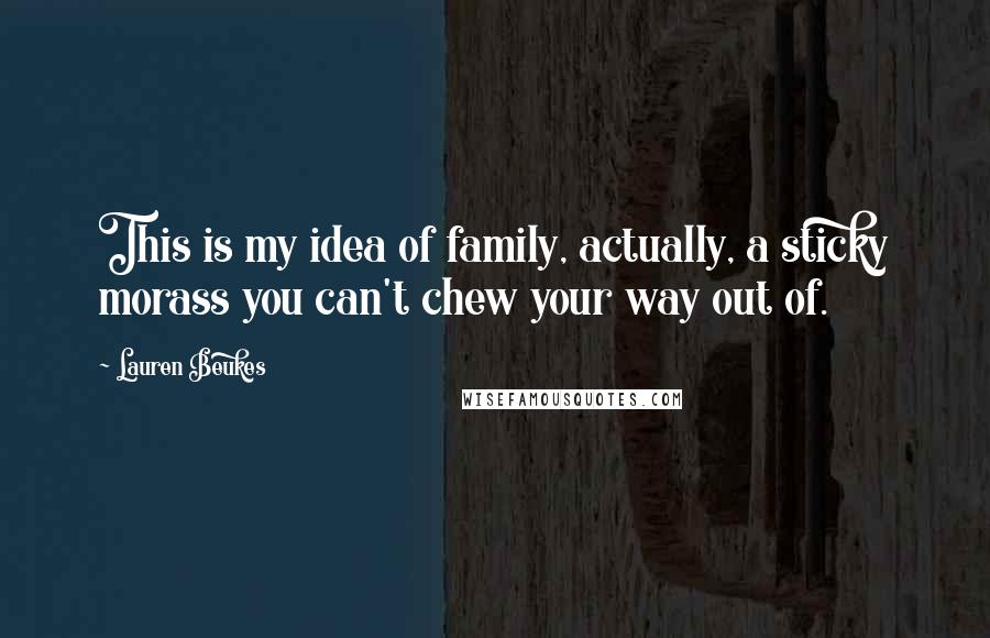 Lauren Beukes Quotes: This is my idea of family, actually, a sticky morass you can't chew your way out of.