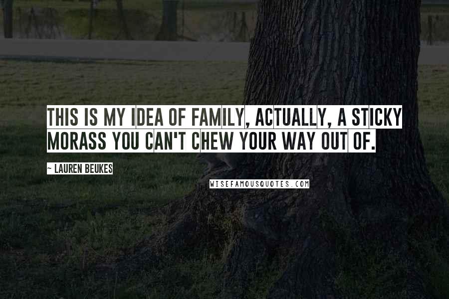 Lauren Beukes Quotes: This is my idea of family, actually, a sticky morass you can't chew your way out of.