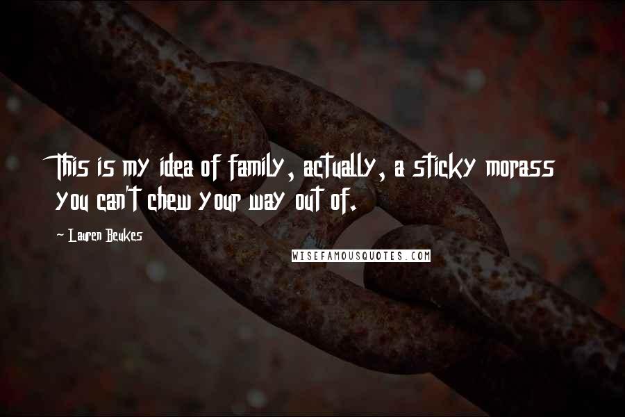 Lauren Beukes Quotes: This is my idea of family, actually, a sticky morass you can't chew your way out of.