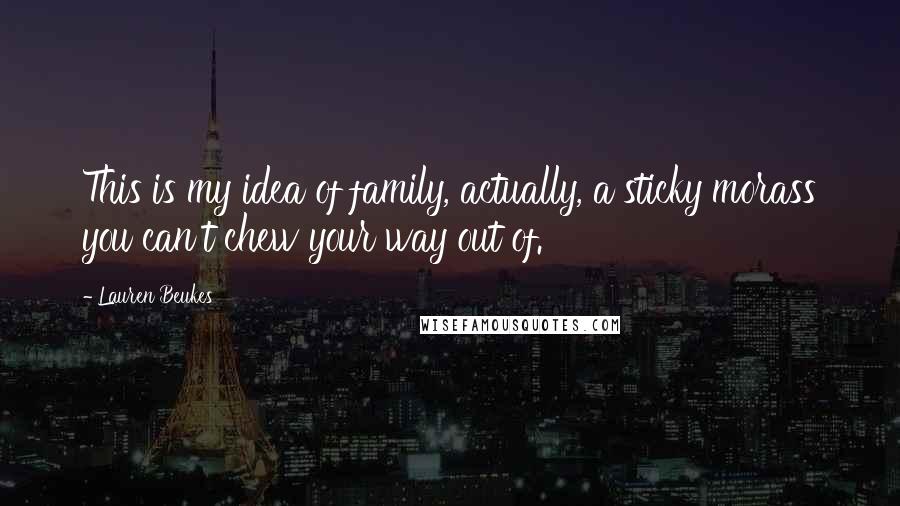 Lauren Beukes Quotes: This is my idea of family, actually, a sticky morass you can't chew your way out of.