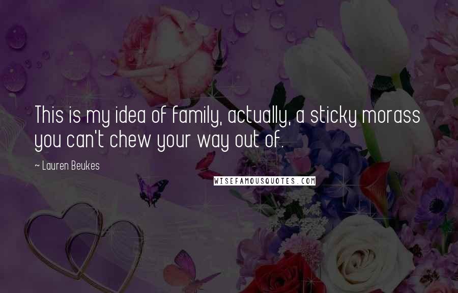 Lauren Beukes Quotes: This is my idea of family, actually, a sticky morass you can't chew your way out of.