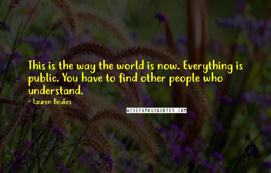 Lauren Beukes Quotes: This is the way the world is now. Everything is public. You have to find other people who understand.