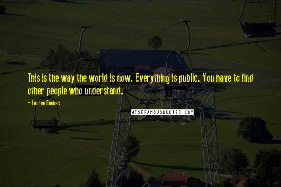 Lauren Beukes Quotes: This is the way the world is now. Everything is public. You have to find other people who understand.