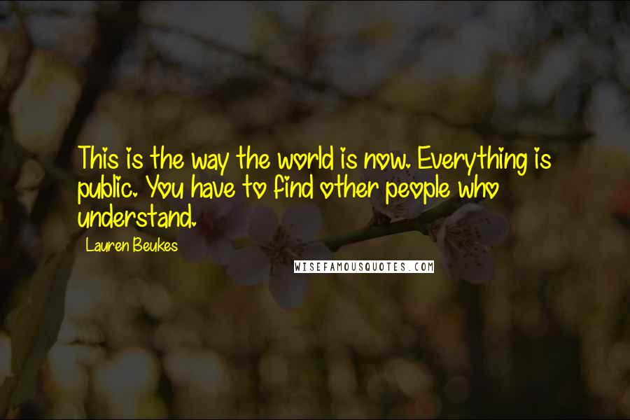 Lauren Beukes Quotes: This is the way the world is now. Everything is public. You have to find other people who understand.