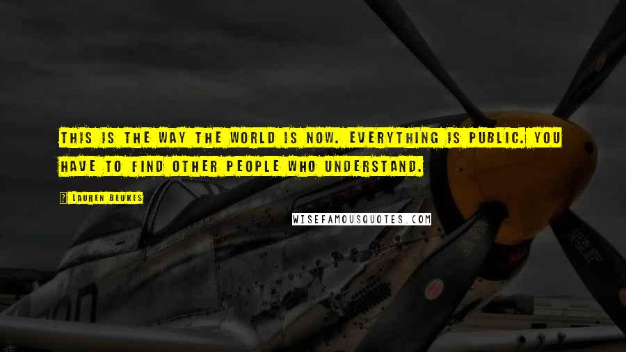Lauren Beukes Quotes: This is the way the world is now. Everything is public. You have to find other people who understand.