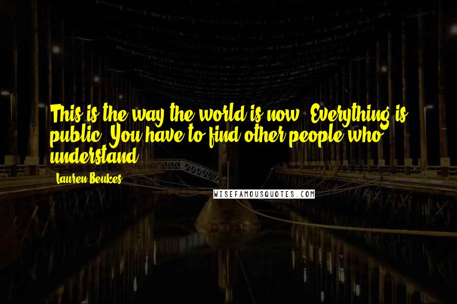 Lauren Beukes Quotes: This is the way the world is now. Everything is public. You have to find other people who understand.