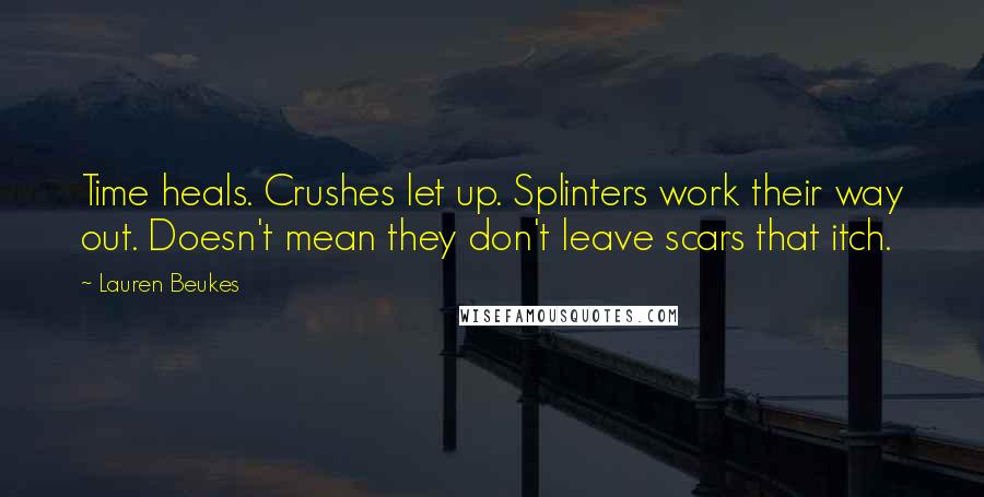 Lauren Beukes Quotes: Time heals. Crushes let up. Splinters work their way out. Doesn't mean they don't leave scars that itch.