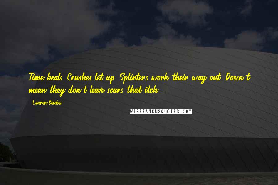 Lauren Beukes Quotes: Time heals. Crushes let up. Splinters work their way out. Doesn't mean they don't leave scars that itch.